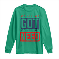 We All We Got We All We Need Motivational Long Sleeve Shirt Minimalist Bold Sports Style