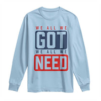 We All We Got We All We Need Motivational Long Sleeve Shirt Minimalist Bold Sports Style