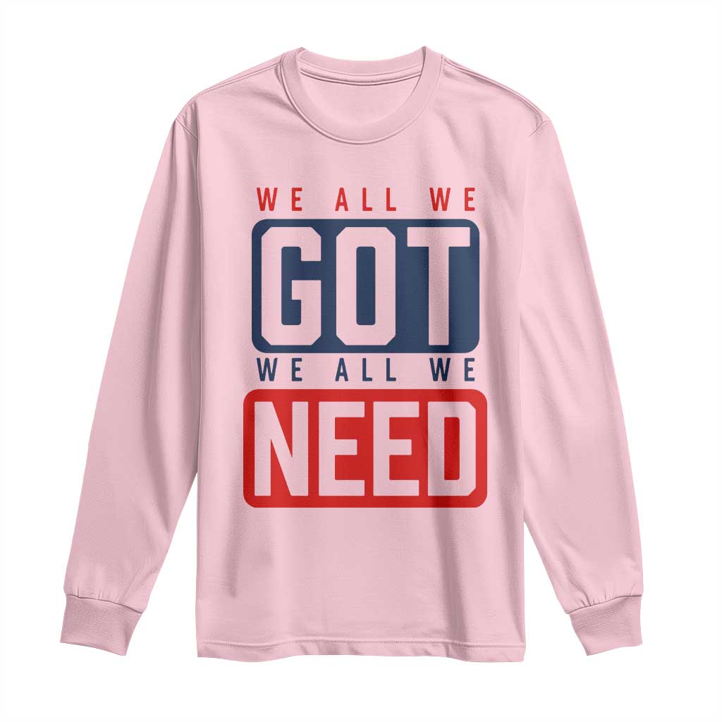 We All We Got We All We Need Motivational Long Sleeve Shirt Minimalist Bold Sports Style