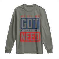 We All We Got We All We Need Motivational Long Sleeve Shirt Minimalist Bold Sports Style