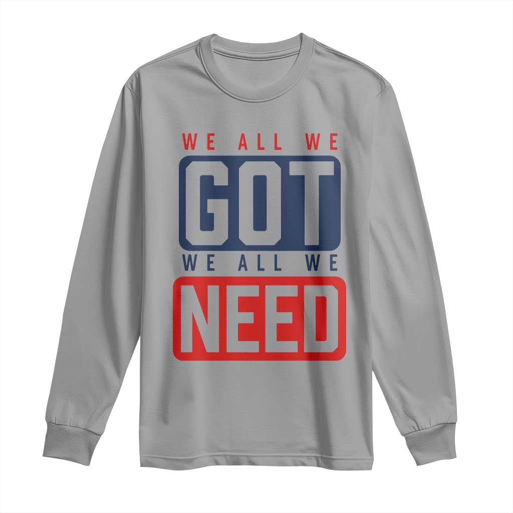 We All We Got We All We Need Motivational Long Sleeve Shirt Minimalist Bold Sports Style