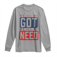 We All We Got We All We Need Motivational Long Sleeve Shirt Minimalist Bold Sports Style