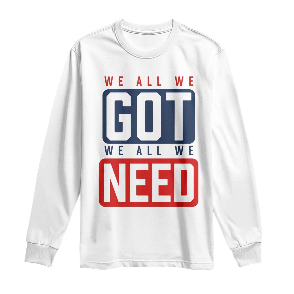 We All We Got We All We Need Motivational Long Sleeve Shirt Minimalist Bold Sports Style
