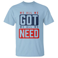 We All We Got We All We Need Motivational T Shirt Minimalist Bold Sports Style
