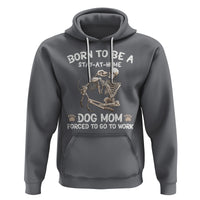 Dog Mom Hoodie Born To Be A Stay At Home Dog Mom Forced To Go To Work - Wonder Print Shop