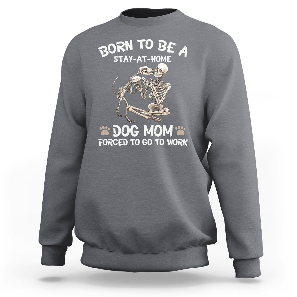 Dog Mom Sweatshirt Born To Be A Stay At Home Dog Mom Forced To Go To Work - Wonder Print Shop