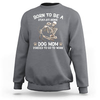 Dog Mom Sweatshirt Born To Be A Stay At Home Dog Mom Forced To Go To Work - Wonder Print Shop