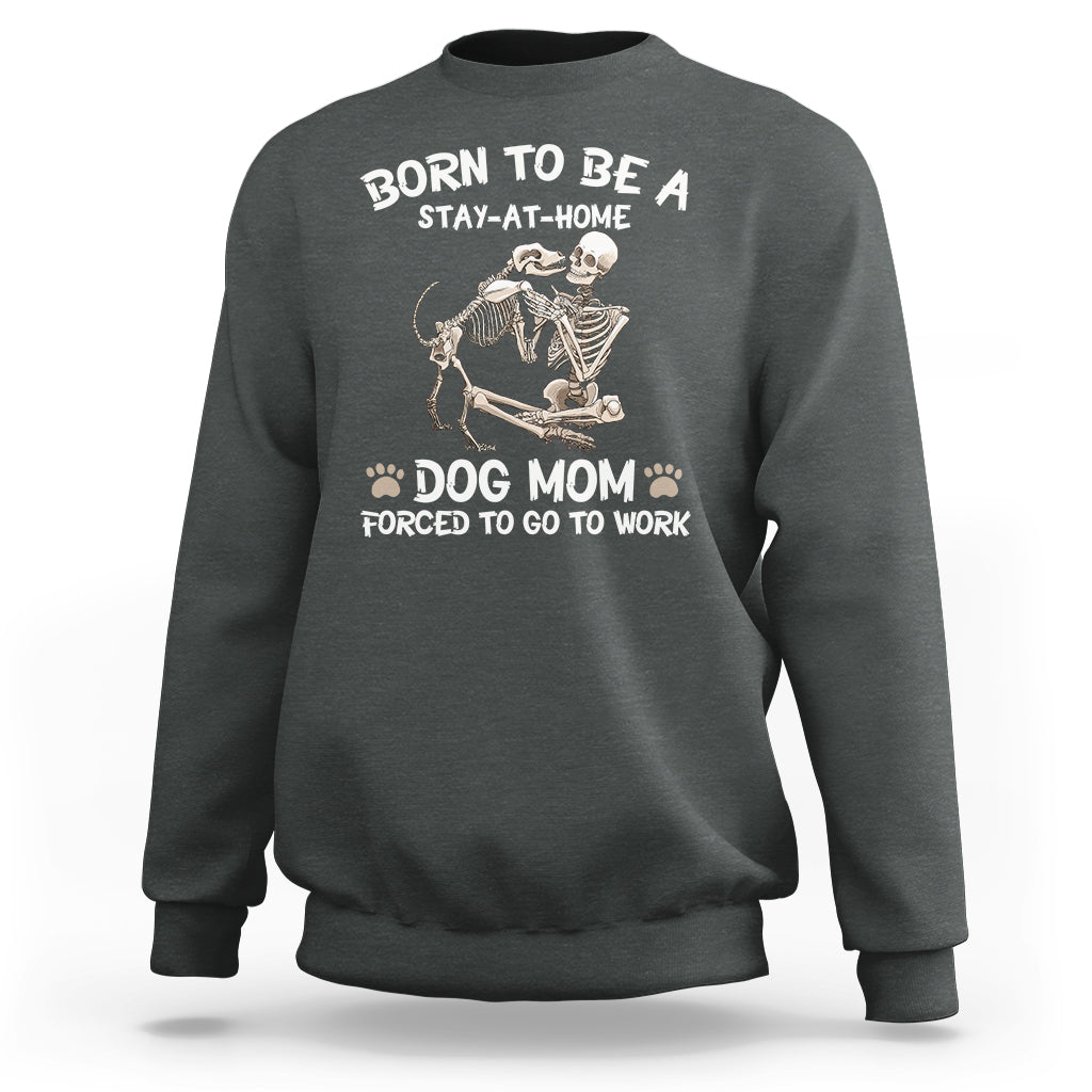Dog Mom Sweatshirt Born To Be A Stay At Home Dog Mom Forced To Go To Work - Wonder Print Shop