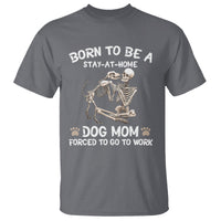 Dog Mom T Shirt Born To Be A Stay At Home Dog Mom Forced To Go To Work - Wonder Print Shop