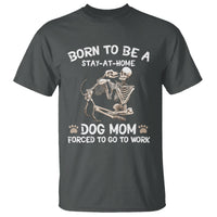 Dog Mom T Shirt Born To Be A Stay At Home Dog Mom Forced To Go To Work - Wonder Print Shop