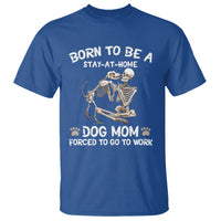 Dog Mom T Shirt Born To Be A Stay At Home Dog Mom Forced To Go To Work - Wonder Print Shop