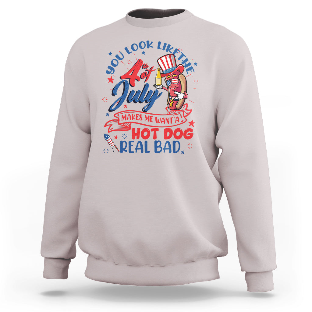 Funny 4th Of July Sweatshirt You Look Like The Fourth Of July Makes Me Want A Hot Dog Real Bad - Wonder Print Shop