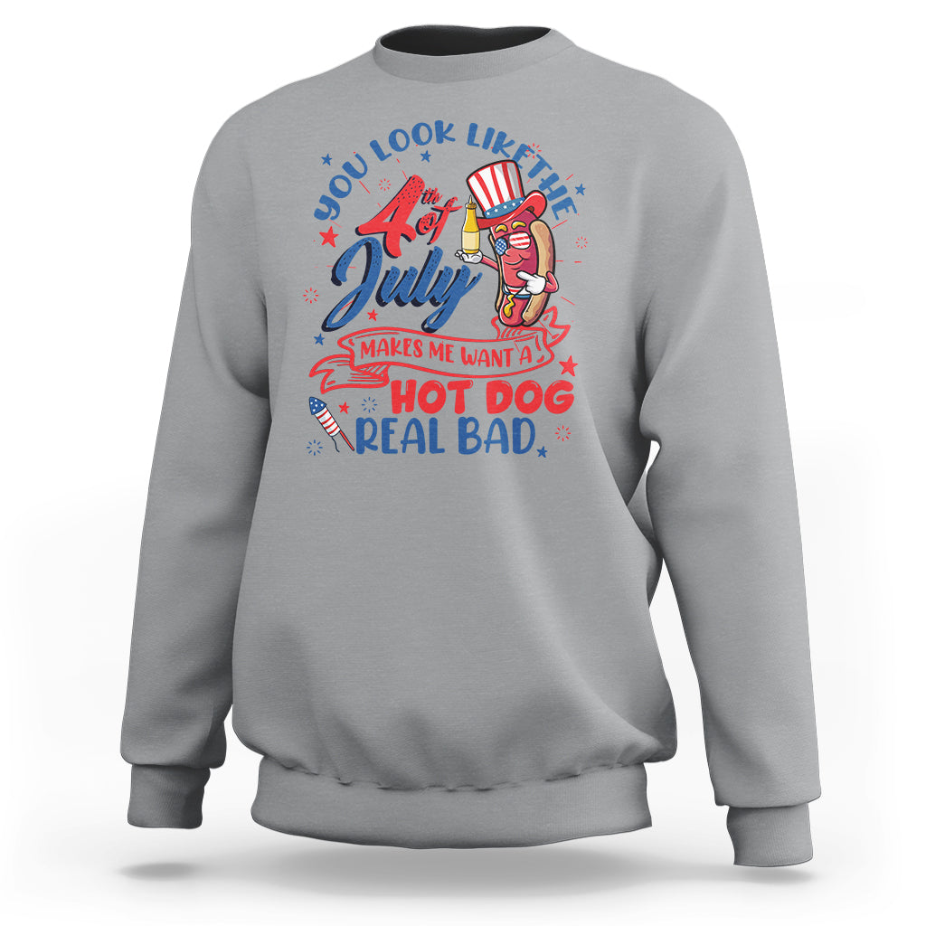 Funny 4th Of July Sweatshirt You Look Like The Fourth Of July Makes Me Want A Hot Dog Real Bad - Wonder Print Shop