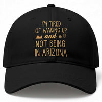 Funny Im Tired Of Waking Up And Not Being In Arizona Graphic Baseball Cap Desert Vacation Nostalgia Souvenir