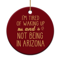 Funny Im Tired Of Waking Up And Not Being In Arizona Graphic Ceramic Ornament Desert Vacation Nostalgia Souvenir