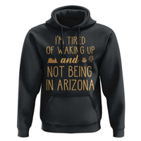 Funny Im Tired Of Waking Up And Not Being In Arizona Graphic Hoodie Desert Vacation Nostalgia Souvenir