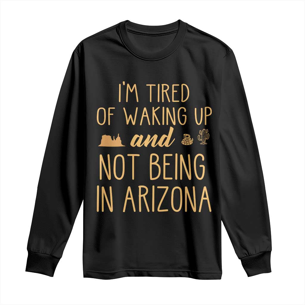 Funny Im Tired Of Waking Up And Not Being In Arizona Graphic Long Sleeve Shirt Desert Vacation Nostalgia Souvenir