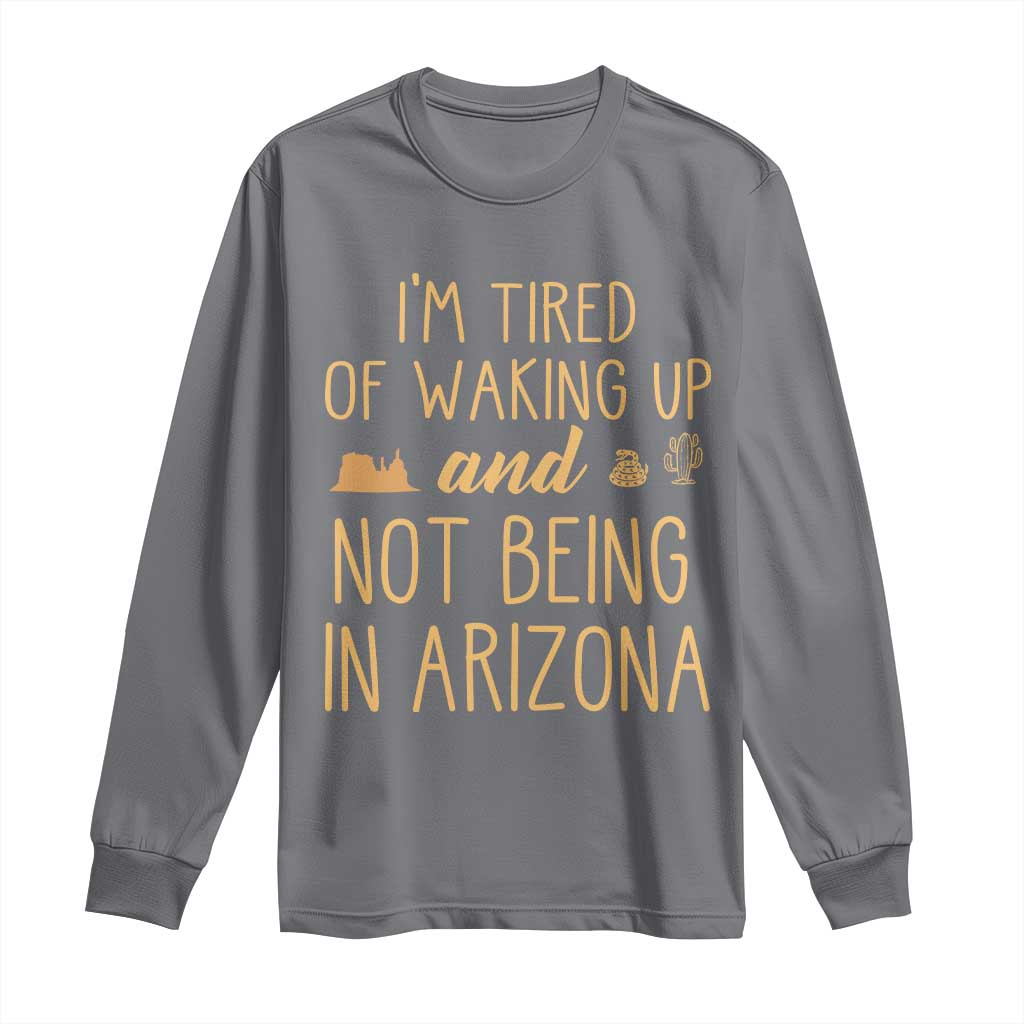 Funny Im Tired Of Waking Up And Not Being In Arizona Graphic Long Sleeve Shirt Desert Vacation Nostalgia Souvenir