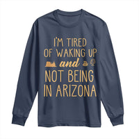 Funny Im Tired Of Waking Up And Not Being In Arizona Graphic Long Sleeve Shirt Desert Vacation Nostalgia Souvenir