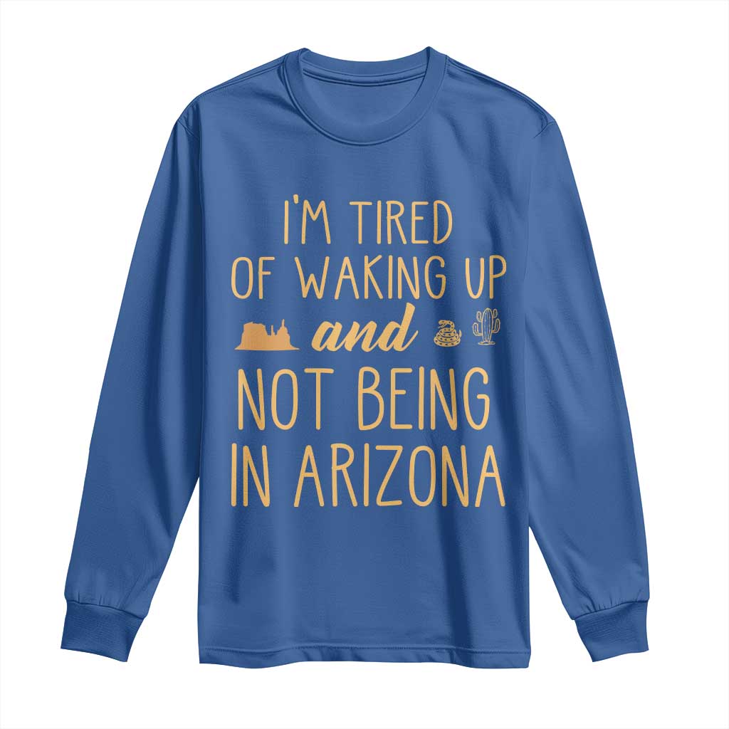 Funny Im Tired Of Waking Up And Not Being In Arizona Graphic Long Sleeve Shirt Desert Vacation Nostalgia Souvenir
