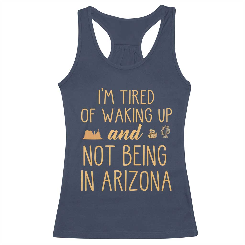 Funny Im Tired Of Waking Up And Not Being In Arizona Graphic Racerback Tank Top Desert Vacation Nostalgia Souvenir