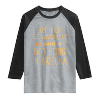 Funny Im Tired Of Waking Up And Not Being In Arizona Graphic Raglan Shirt Desert Vacation Nostalgia Souvenir