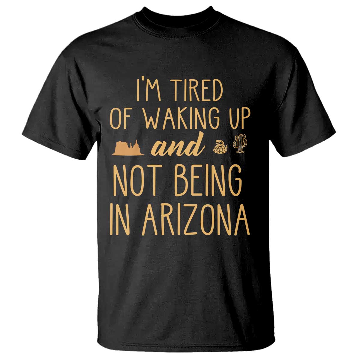 Funny Im Tired Of Waking Up And Not Being In Arizona Graphic T Shirt Desert Vacation Nostalgia Souvenir