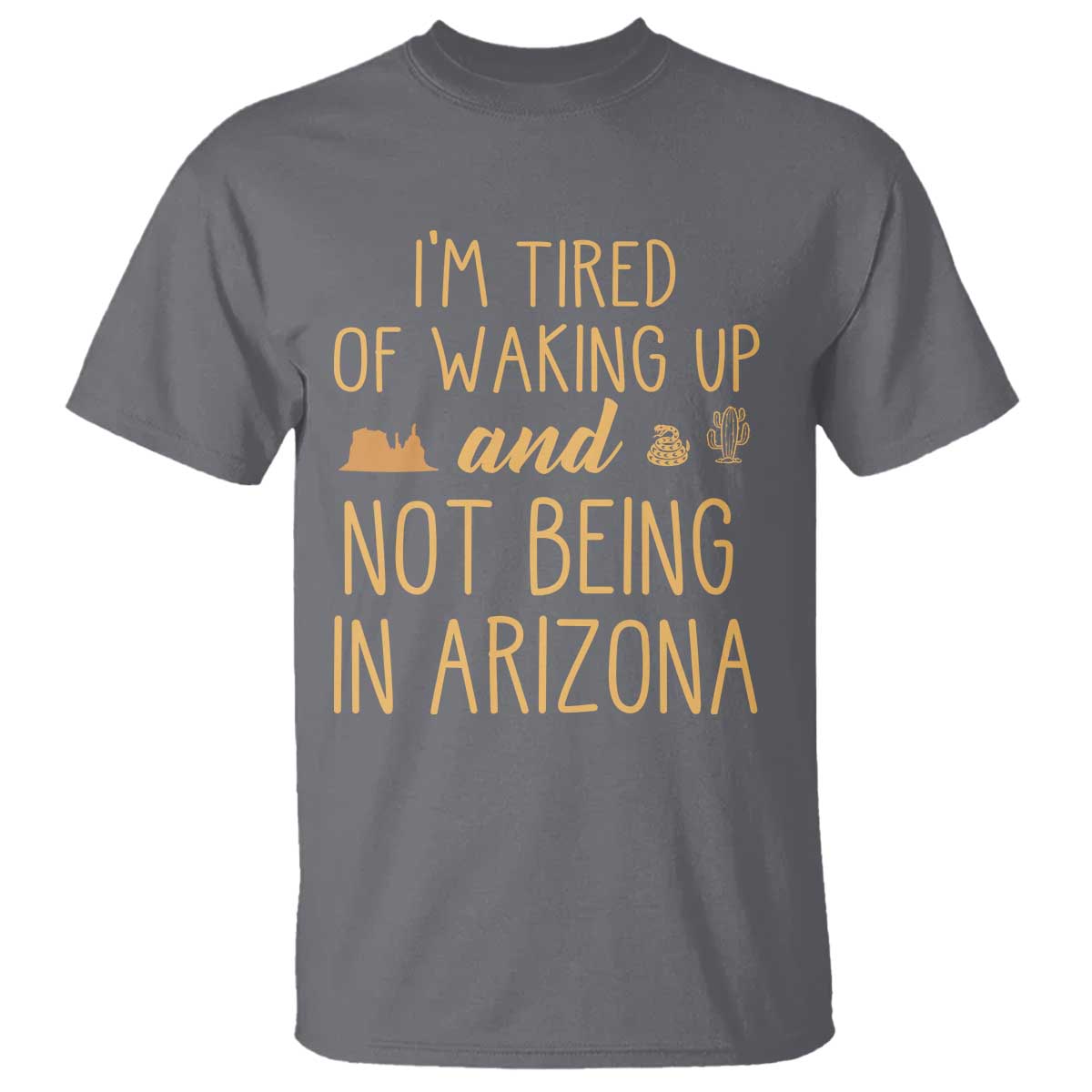 Funny Im Tired Of Waking Up And Not Being In Arizona Graphic T Shirt Desert Vacation Nostalgia Souvenir