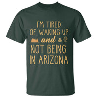 Funny Im Tired Of Waking Up And Not Being In Arizona Graphic T Shirt Desert Vacation Nostalgia Souvenir