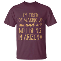 Funny Im Tired Of Waking Up And Not Being In Arizona Graphic T Shirt Desert Vacation Nostalgia Souvenir