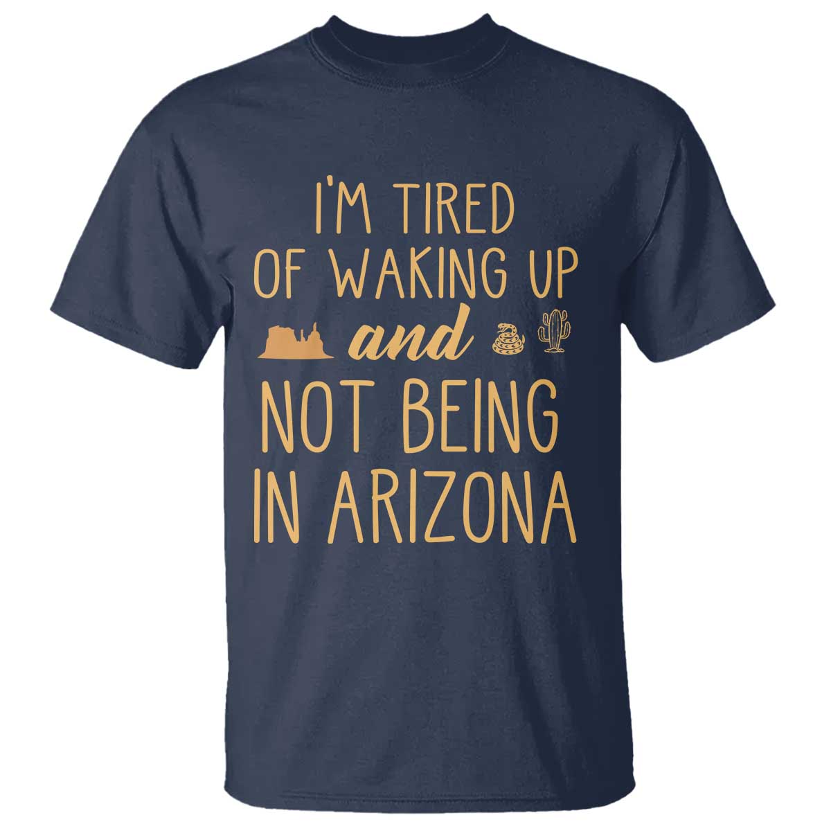 Funny Im Tired Of Waking Up And Not Being In Arizona Graphic T Shirt Desert Vacation Nostalgia Souvenir