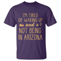 Funny Im Tired Of Waking Up And Not Being In Arizona Graphic T Shirt Desert Vacation Nostalgia Souvenir