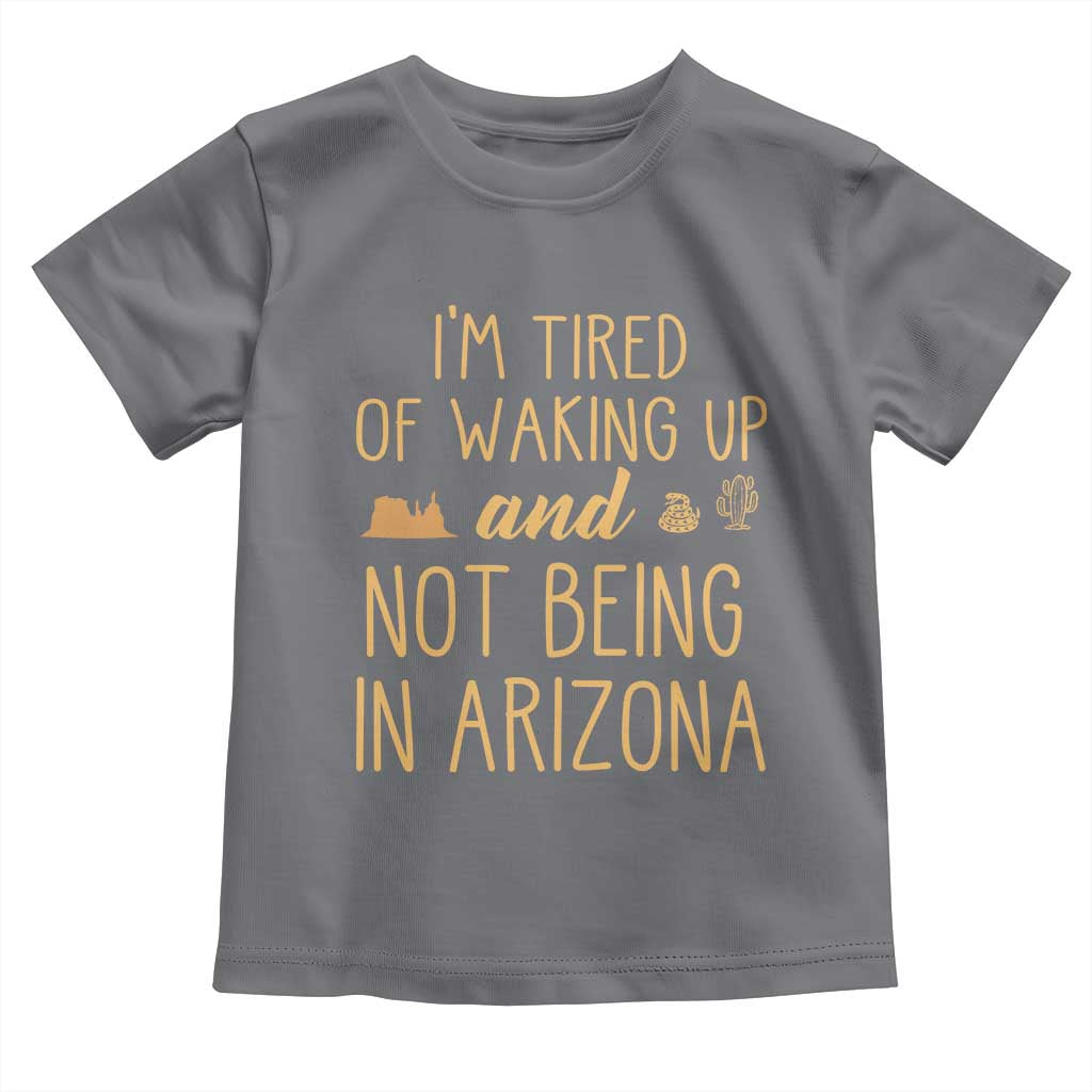Funny Im Tired Of Waking Up And Not Being In Arizona Graphic Toddler T Shirt Desert Vacation Nostalgia Souvenir