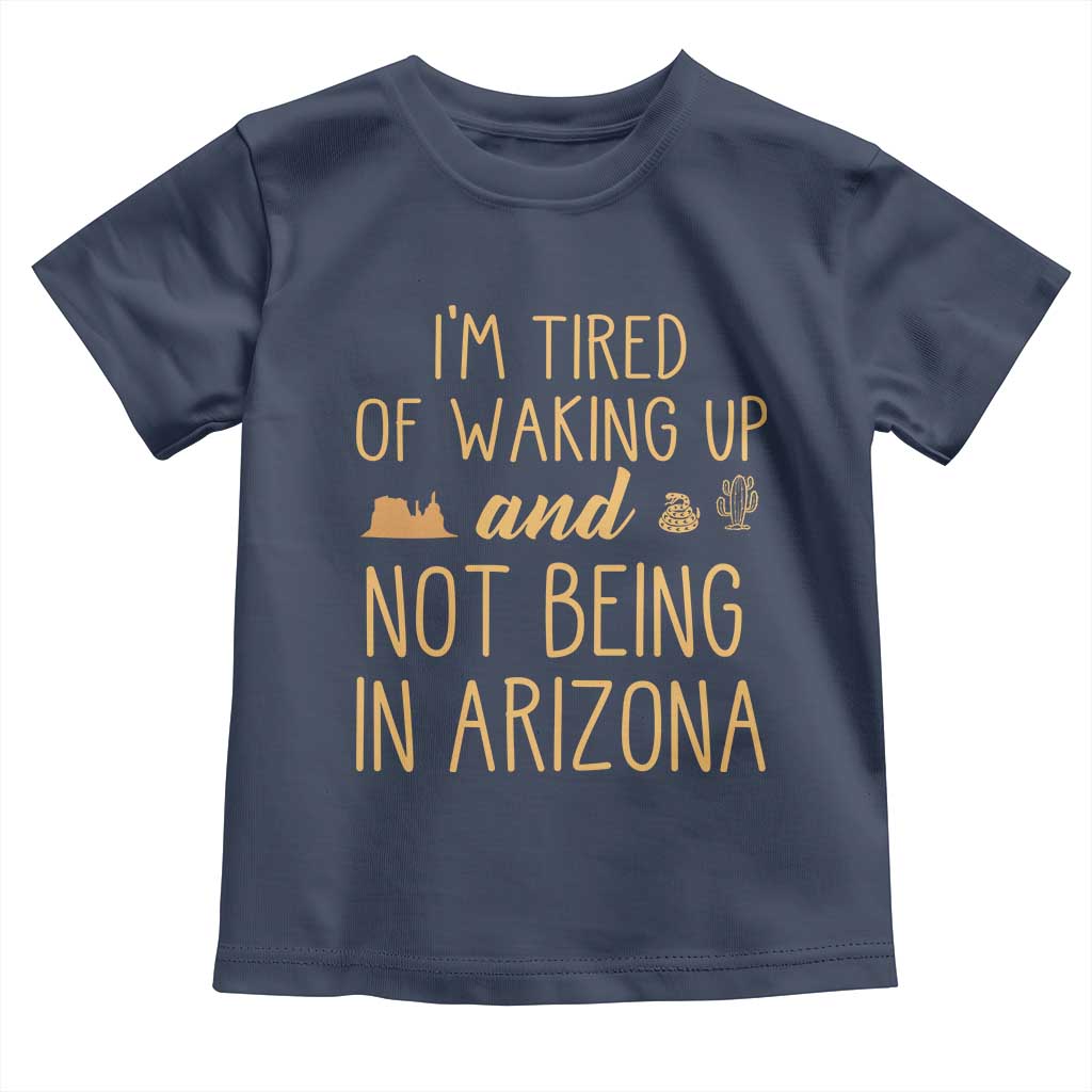Funny Im Tired Of Waking Up And Not Being In Arizona Graphic Toddler T Shirt Desert Vacation Nostalgia Souvenir