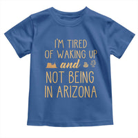 Funny Im Tired Of Waking Up And Not Being In Arizona Graphic Toddler T Shirt Desert Vacation Nostalgia Souvenir