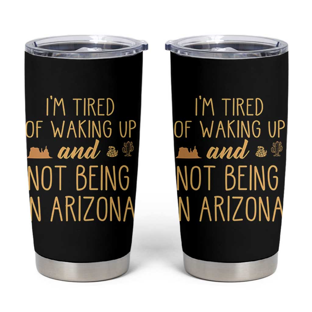 Funny Im Tired Of Waking Up And Not Being In Arizona Graphic Tumbler Cup Desert Vacation Nostalgia Souvenir