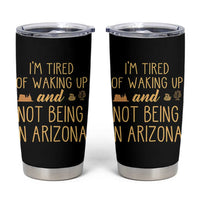Funny Im Tired Of Waking Up And Not Being In Arizona Graphic Tumbler Cup Desert Vacation Nostalgia Souvenir
