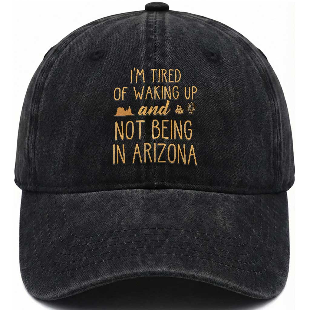 Funny Im Tired Of Waking Up And Not Being In Arizona Graphic Washed Cotton Baseball Cap Desert Vacation Nostalgia Souvenir