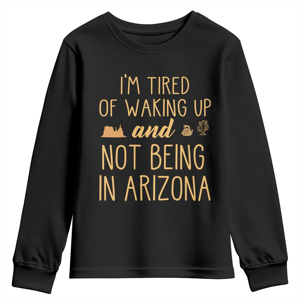 Funny Im Tired Of Waking Up And Not Being In Arizona Graphic Youth Sweatshirt Desert Vacation Nostalgia Souvenir