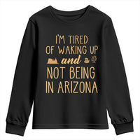 Funny Im Tired Of Waking Up And Not Being In Arizona Graphic Youth Sweatshirt Desert Vacation Nostalgia Souvenir
