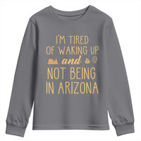Funny Im Tired Of Waking Up And Not Being In Arizona Graphic Youth Sweatshirt Desert Vacation Nostalgia Souvenir