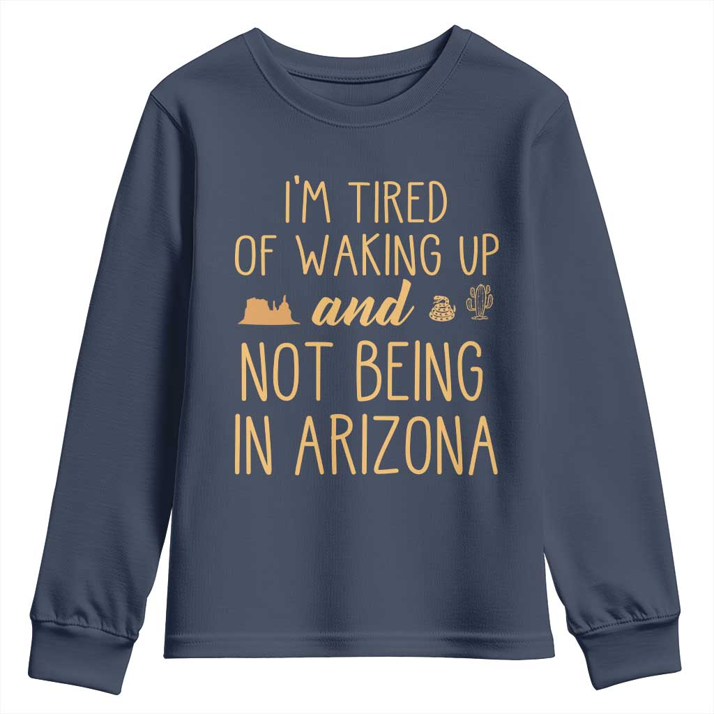Funny Im Tired Of Waking Up And Not Being In Arizona Graphic Youth Sweatshirt Desert Vacation Nostalgia Souvenir
