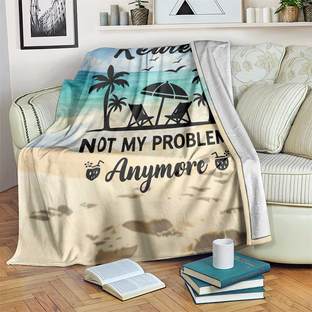 Retired Not My Problem Anymore Funny Beach Vacation Throw Blanket Retirement Gag Gift Oasis Summer Vibes