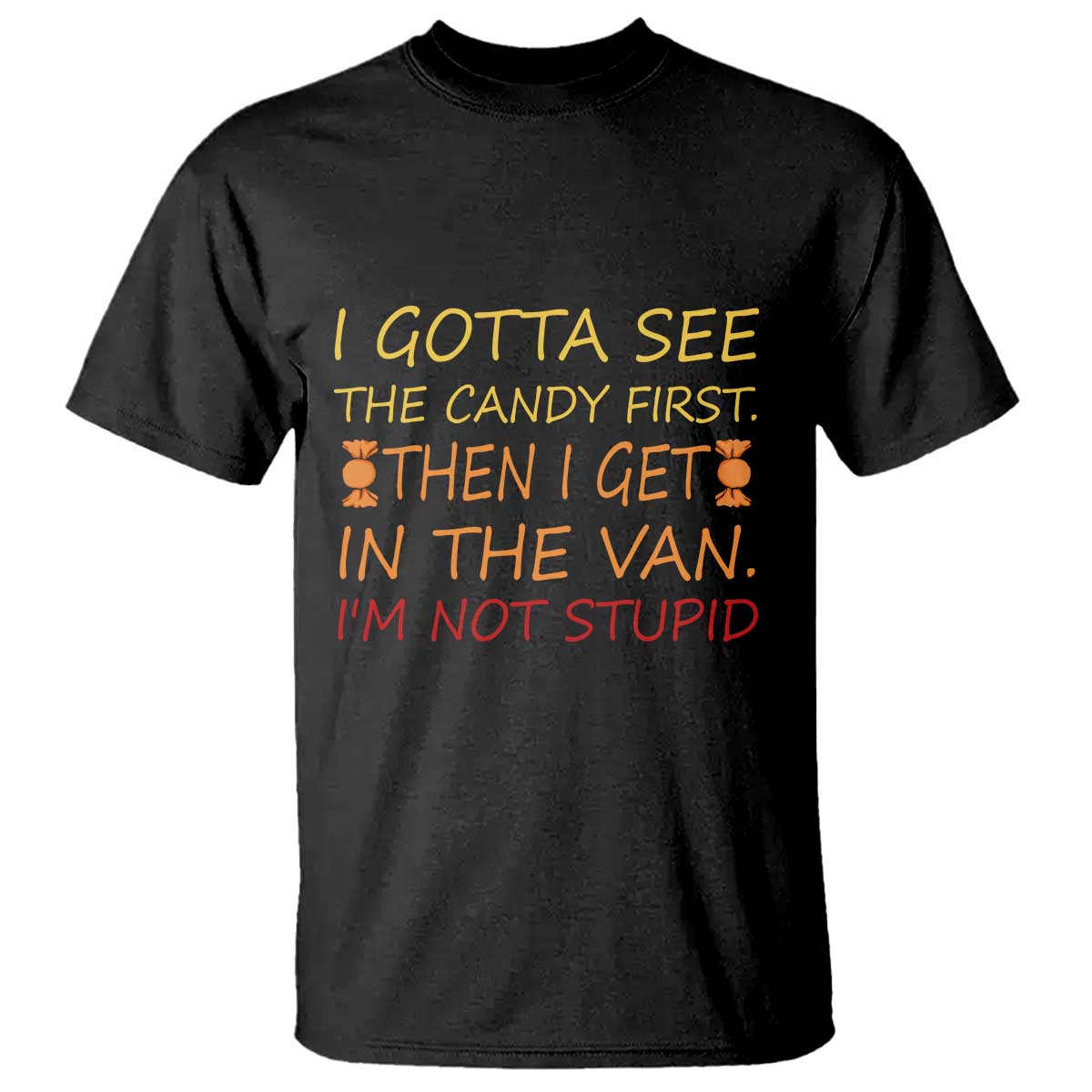 Funny Candy Van Meme T Shirt I Gotta See The Candy First Then I Get In The Van I'm Not Stupid Sarcasm - Wonder Print Shop