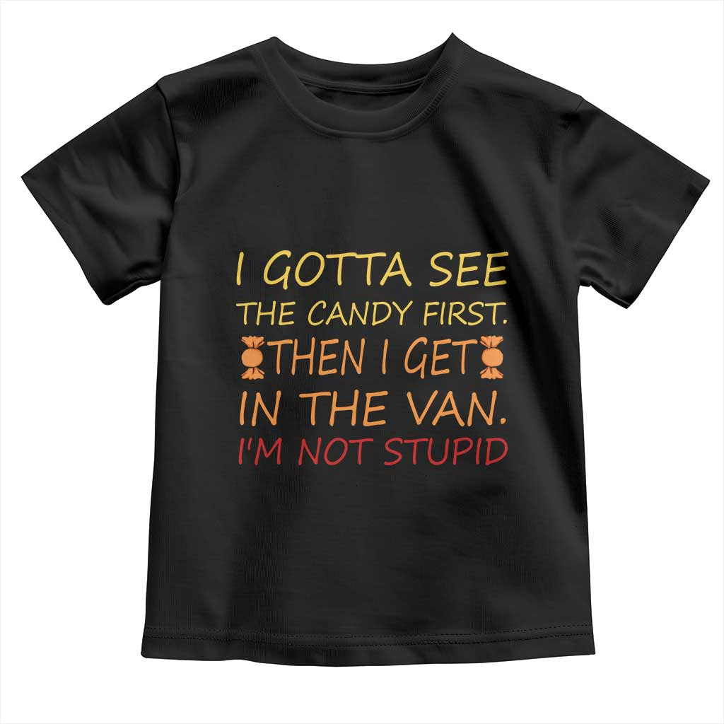 Funny Candy Van Meme Toddler T Shirt I Gotta See The Candy First Then I Get In The Van I'm Not Stupid Sarcasm