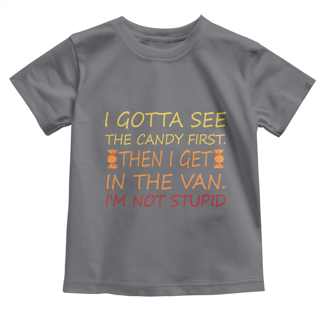 Funny Candy Van Meme Toddler T Shirt I Gotta See The Candy First Then I Get In The Van I'm Not Stupid Sarcasm