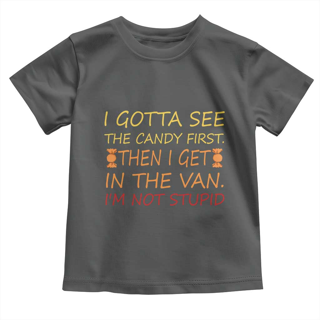 Funny Candy Van Meme Toddler T Shirt I Gotta See The Candy First Then I Get In The Van I'm Not Stupid Sarcasm