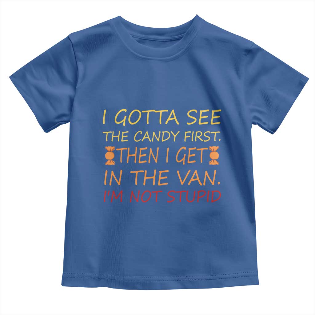 Funny Candy Van Meme Toddler T Shirt I Gotta See The Candy First Then I Get In The Van I'm Not Stupid Sarcasm
