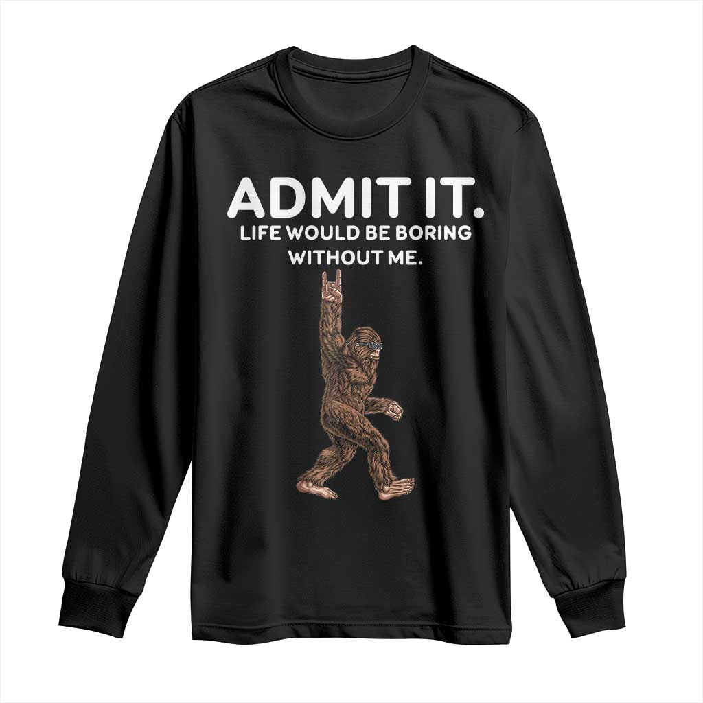Funny Bigfoot Long Sleeve Shirt Admit It Life Would Be Boring Without Me Rock Hand