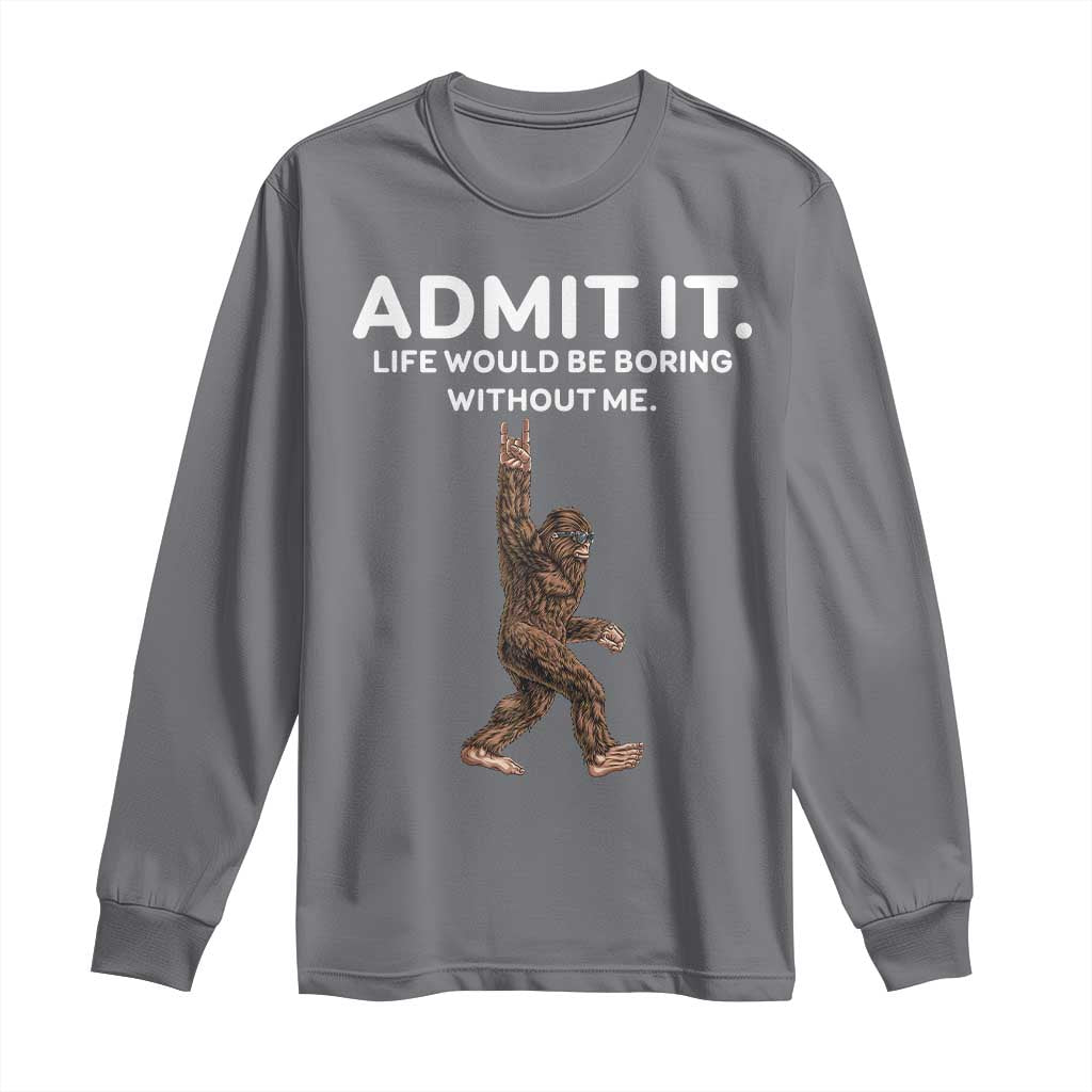 Funny Bigfoot Long Sleeve Shirt Admit It Life Would Be Boring Without Me Rock Hand